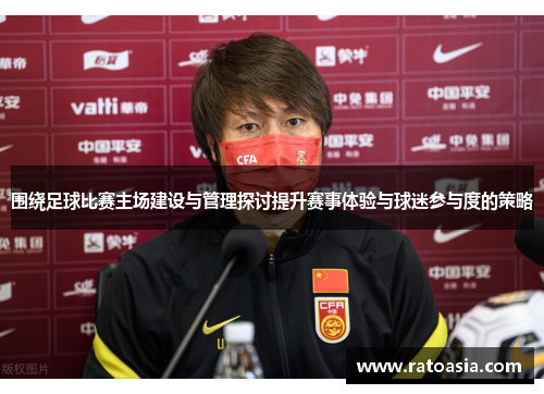 围绕足球比赛主场建设与管理探讨提升赛事体验与球迷参与度的策略