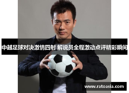 中越足球对决激情四射 解说员全程激动点评精彩瞬间