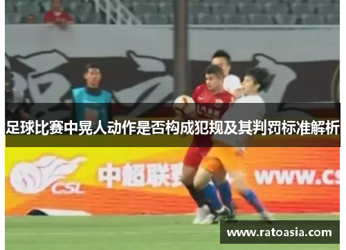 足球比赛中晃人动作是否构成犯规及其判罚标准解析