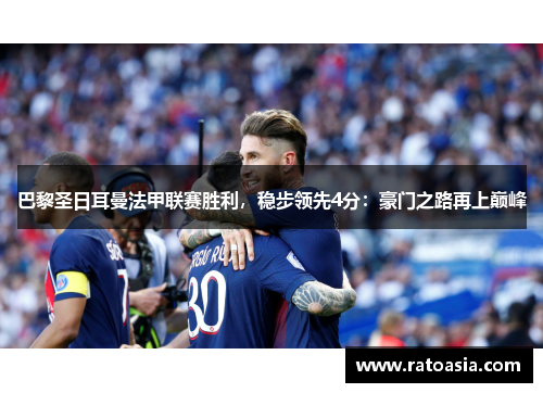 巴黎圣日耳曼法甲联赛胜利，稳步领先4分：豪门之路再上巅峰