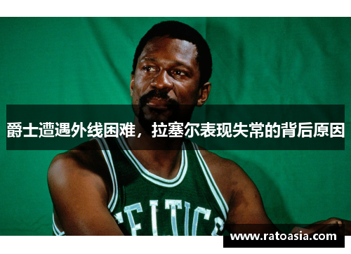 爵士遭遇外线困难，拉塞尔表现失常的背后原因