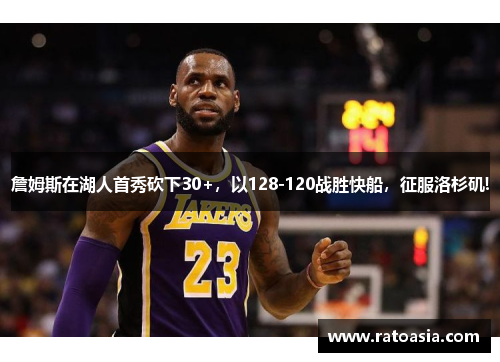 詹姆斯在湖人首秀砍下30+，以128-120战胜快船，征服洛杉矶!