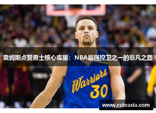 詹姆斯点赞勇士核心库里：NBA最强控卫之一的非凡之路