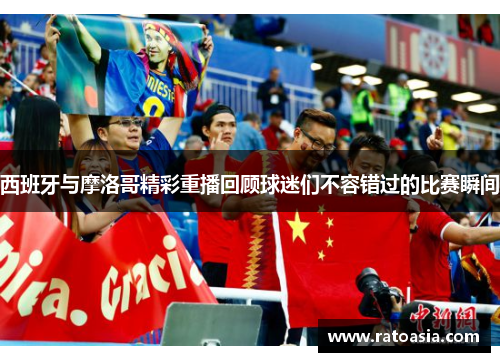 西班牙与摩洛哥精彩重播回顾球迷们不容错过的比赛瞬间