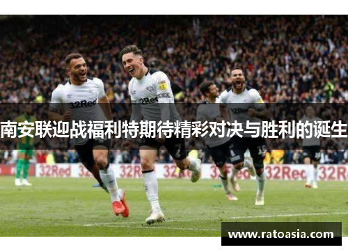 南安联迎战福利特期待精彩对决与胜利的诞生