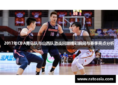 2017年CBA青岛队与山西队激战回顾精彩瞬间与赛季亮点分析